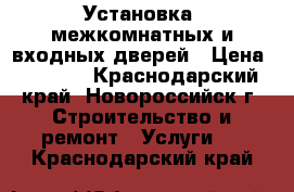 Установка  межкомнатных и входных дверей › Цена ­ 1 000 - Краснодарский край, Новороссийск г. Строительство и ремонт » Услуги   . Краснодарский край